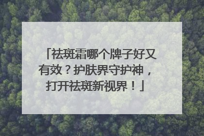 祛斑霜哪个牌子好又有效？护肤界守护神，打开祛斑新视界！
