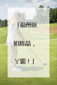 福州依姐陈晶，丫霸！
