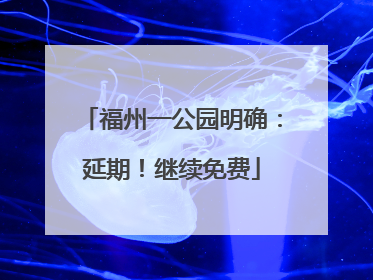 福州一公园明确：延期！继续免费