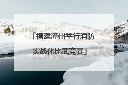 福建漳州举行消防实战化比武竞赛