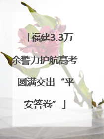 福建3.3万余警力护航高考 圆满交出“平安答卷”