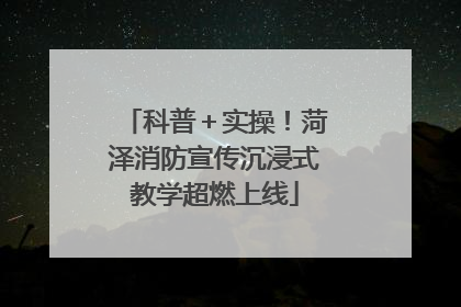 科普＋实操！菏泽消防宣传沉浸式教学超燃上线