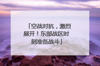 空战对抗，激烈展开！东部战区时刻准备战斗