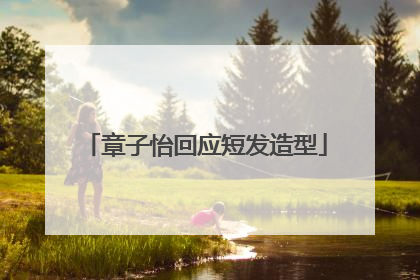 章子怡回应短发造型