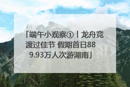 端午小观察①丨龙舟竞渡过佳节 假期首日889.93万人次游湖南