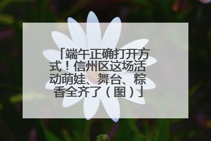 端午正确打开方式！信州区这场活动萌娃、舞台、粽香全齐了（图）
