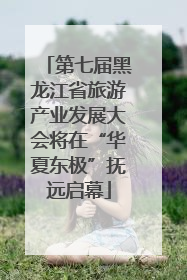 第七届黑龙江省旅游产业发展大会将在“华夏东极”抚远启幕