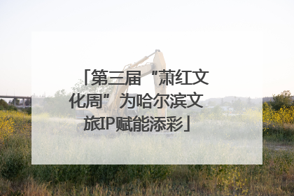 第三届“萧红文化周”为哈尔滨文旅IP赋能添彩