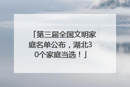 第三届全国文明家庭名单公布，湖北30个家庭当选！
