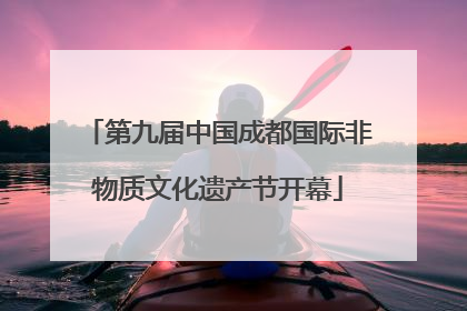 第九届中国成都国际非物质文化遗产节开幕