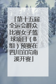 第十五届全运会群众比赛女子篮球项目（B组）预赛在四川宜宾南溪开赛