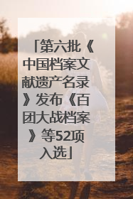 第六批《中国档案文献遗产名录》发布《百团大战档案》等52项入选