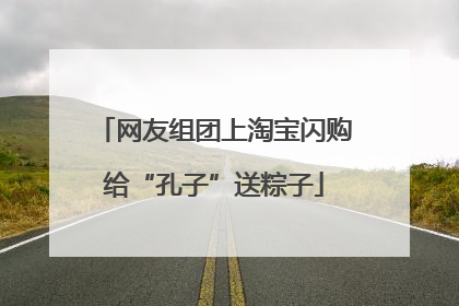 网友组团上淘宝闪购给“孔子”送粽子