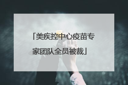 美疾控中心疫苗专家团队全员被裁