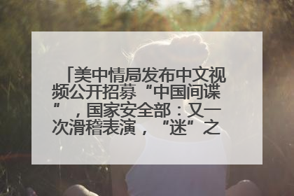 美中情局发布中文视频公开招募“中国间谍”，国家安全部：又一次滑稽表演，“迷”之操作沦为国际笑柄