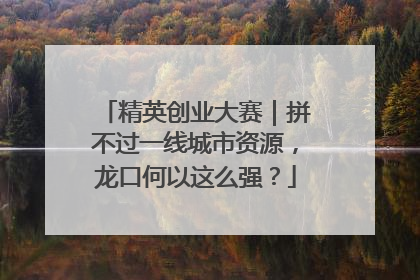 精英创业大赛｜拼不过一线城市资源，龙口何以这么强？
