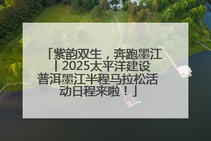 紫韵双生，奔跑墨江丨2025太平洋建设普洱墨江半程马拉松活动日程来啦！