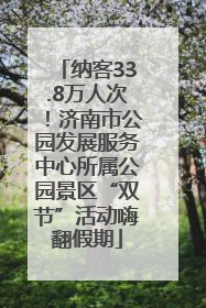 纳客33.8万人次！济南市公园发展服务中心所属公园景区“双节”活动嗨翻假期