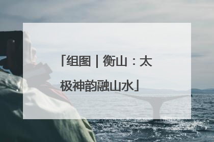 组图｜衡山：太极神韵融山水