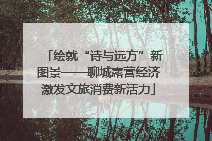 绘就“诗与远方”新图景——聊城露营经济激发文旅消费新活力