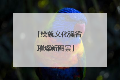 绘就文化强省璀璨新图景