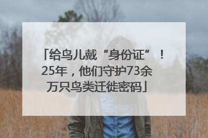 给鸟儿戴“身份证”！25年，他们守护73余万只鸟类迁徙密码