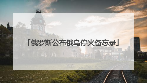 俄罗斯公布俄乌停火备忘录