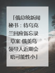 俄总统新闻秘书：待乌克兰回应备忘录草案 俄美乌领导人近期会晤可能性小