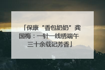保康“香包奶奶”龚国梅：一针一线绣端午 三十余载记芳香
