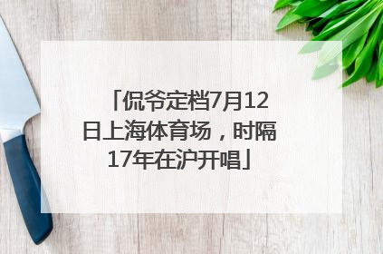 侃爷定档7月12日上海体育场，时隔17年在沪开唱