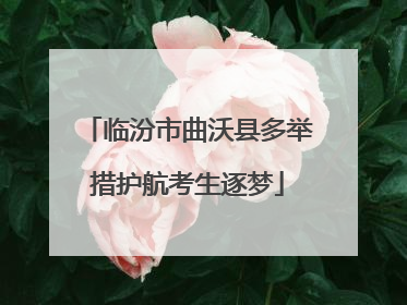 临汾市曲沃县多举措护航考生逐梦