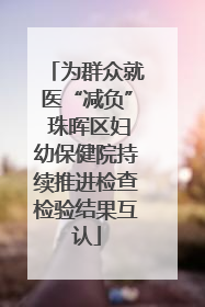 为群众就医“减负” 珠晖区妇幼保健院持续推进检查检验结果互认