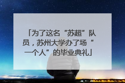 为了这名“苏超”队员，苏州大学办了场“一个人”的毕业典礼