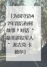 为国守边47年背后有何故事？对话“最美退役军人”龙吉克·卡德尔