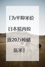 为平抑米价 日本拟再投放20万吨储备米