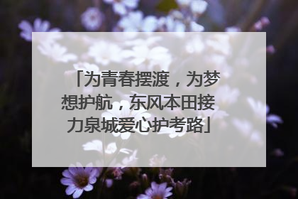 为青春摆渡，为梦想护航，东风本田接力泉城爱心护考路