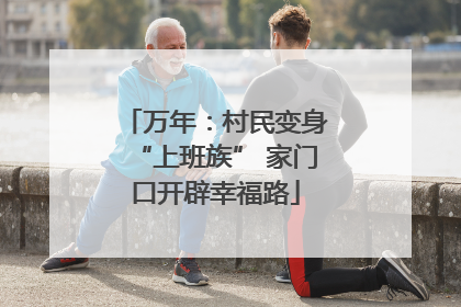 万年：村民变身“上班族” 家门口开辟幸福路