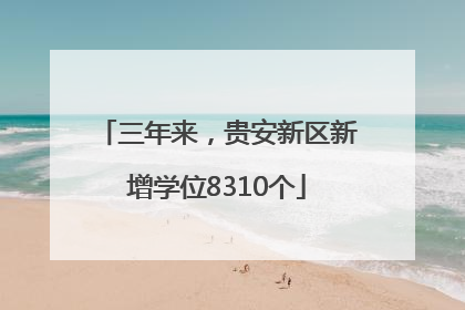三年来，贵安新区新增学位8310个