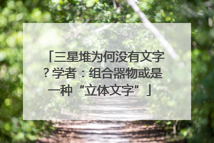 三星堆为何没有文字？学者：组合器物或是一种“立体文字”