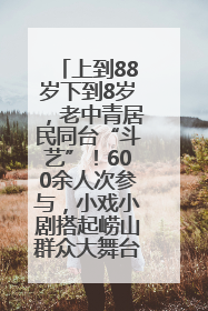 上到88岁下到8岁，老中青居民同台“斗艺”！600余人次参与，小戏小剧搭起崂山群众大舞台