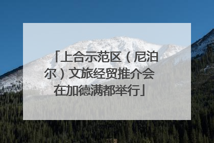 上合示范区（尼泊尔）文旅经贸推介会在加德满都举行