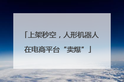 上架秒空，人形机器人在电商平台“卖爆”