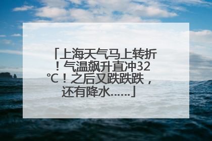 上海天气马上转折！气温飙升直冲32℃！之后又跌跌跌，还有降水……