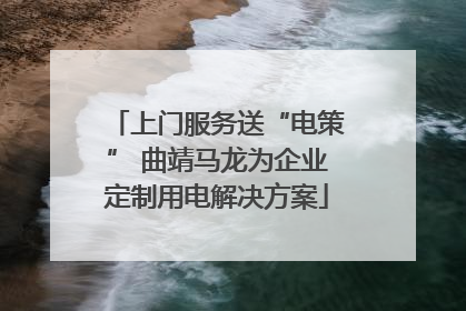 上门服务送“电策” 曲靖马龙为企业定制用电解决方案