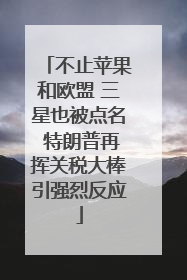不止苹果和欧盟 三星也被点名 特朗普再挥关税大棒引强烈反应