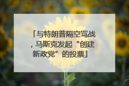 与特朗普隔空骂战，马斯克发起“创建新政党”的投票