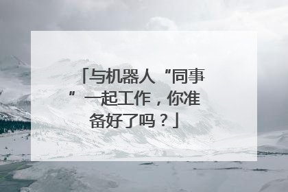 与机器人“同事”一起工作，你准备好了吗？