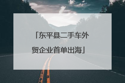 东平县二手车外贸企业首单出海