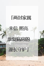 两封家属来信 照亮康复病房的漫长守护