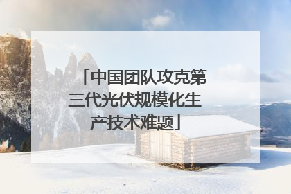 中国团队攻克第三代光伏规模化生产技术难题